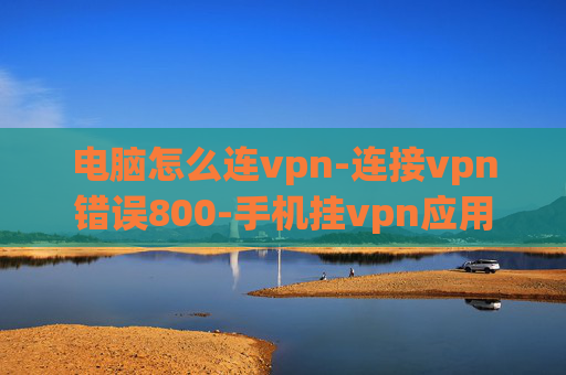 电脑怎么连vpn-连接vpn错误800-手机挂vpn应用