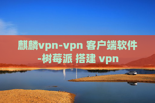 麒麟vpn-vpn 客户端软件-树莓派 搭建 vpn