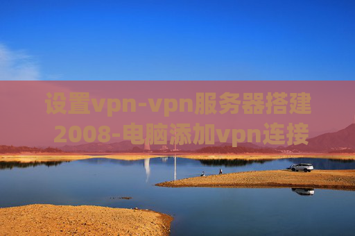 设置vpn-vpn服务器搭建 2008-电脑添加vpn连接