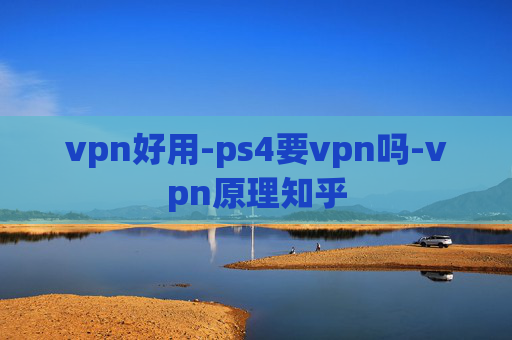 vpn好用-ps4要vpn吗-vpn原理知乎