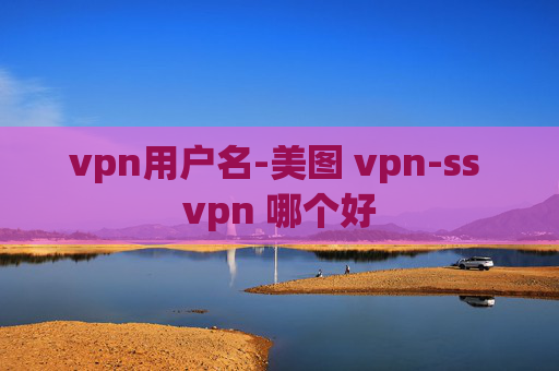 vpn用户名-美图 vpn-ss vpn 哪个好