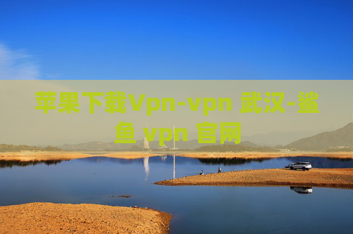 苹果下载Vpn-vpn 武汉-鲨鱼 vpn 官网