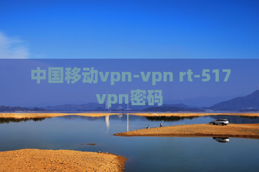 中国移动vpn-vpn rt-517vpn密码