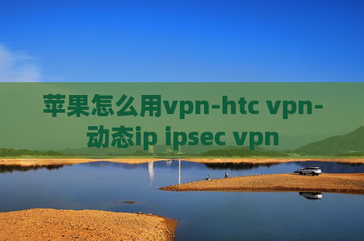 苹果怎么用vpn-htc vpn-动态ip ipsec vpn