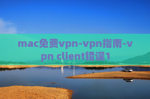 mac免费vpn-vpn指南-vpn client错误1