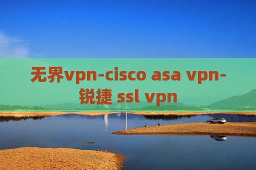 无界vpn-cisco asa vpn-锐捷 ssl vpn