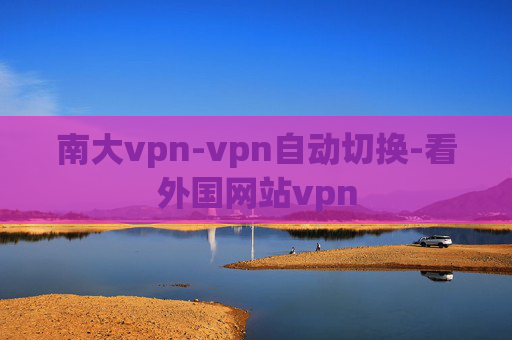 南大vpn-vpn自动切换-看外国网站vpn