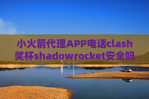 小火箭代理APP电话clash奖杯shadowrocket安全吗