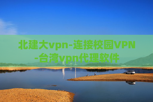 北建大vpn-连接校园VPN-台湾vpn代理软件