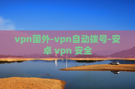 vpn国外-vpn自动拨号-安卓 vpn 安全