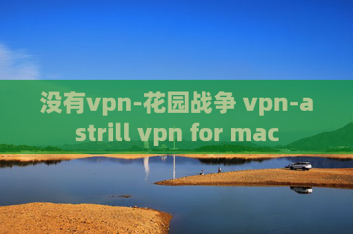 没有vpn-花园战争 vpn-astrill vpn for mac