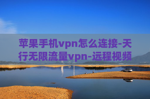 苹果手机vpn怎么连接-天行无限流量vpn-远程视频监控 vpn