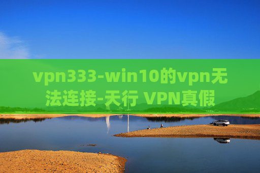 vpn333-win10的vpn无法连接-天行 VPN真假