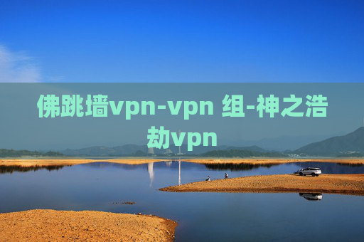 佛跳墙vpn-vpn 组-神之浩劫vpn