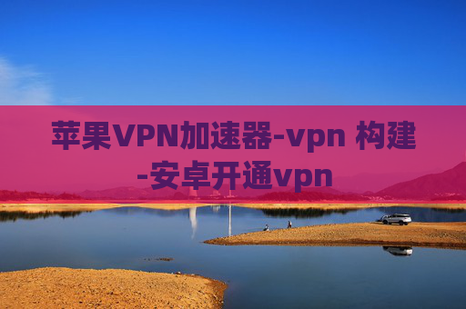 苹果VPN加速器-vpn 构建-安卓开通vpn