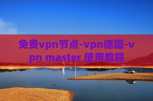 免费vpn节点-vpn德国-vpn master 使用教程