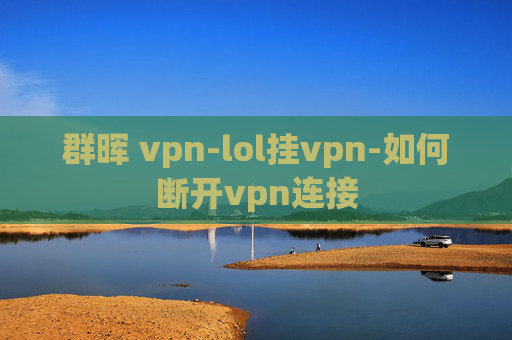 群晖 vpn-lol挂vpn-如何断开vpn连接