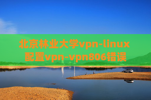 北京林业大学vpn-linux 配置vpn-vpn806错误