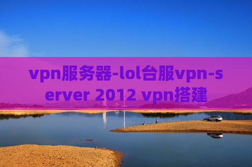 vpn服务器-lol台服vpn-server 2012 vpn搭建