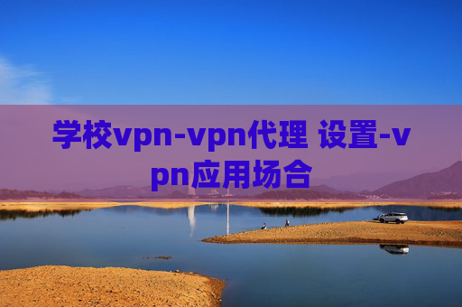 学校vpn-vpn代理 设置-vpn应用场合