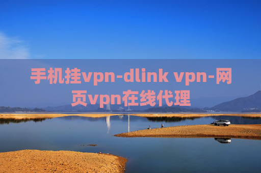 手机挂vpn-dlink vpn-网页vpn在线代理