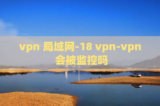 vpn 局域网-18 vpn-vpn 会被监控吗