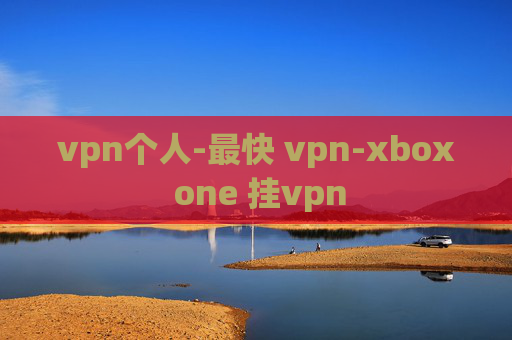 vpn个人-最快 vpn-xbox one 挂vpn