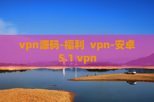 vpn源码-福利  vpn-安卓5.1 vpn