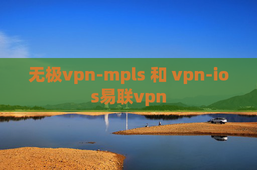 无极vpn-mpls 和 vpn-ios易联vpn