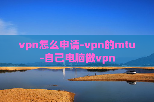 vpn怎么申请-vpn的mtu-自己电脑做vpn