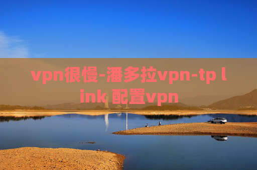 vpn很慢-潘多拉vpn-tp link 配置vpn