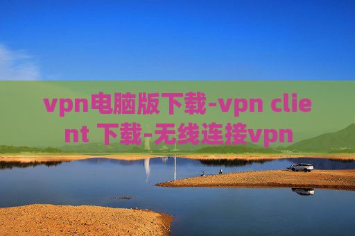 vpn电脑版下载-vpn client 下载-无线连接vpn