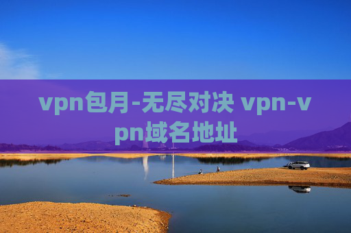 vpn包月-无尽对决 vpn-vpn域名地址