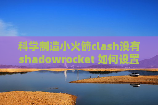 科学制造小火箭clash没有shadowrocket 如何设置