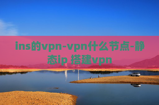 ins的vpn-vpn什么节点-静态ip 搭建vpn