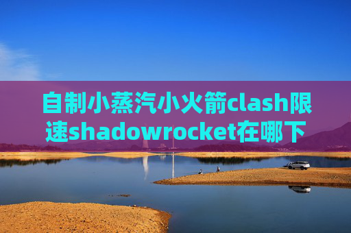 自制小蒸汽小火箭clash限速shadowrocket在哪下