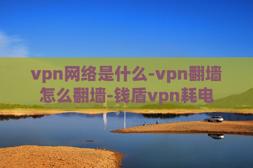 vpn网络是什么-vpn翻墙怎么翻墙-钱盾vpn耗电