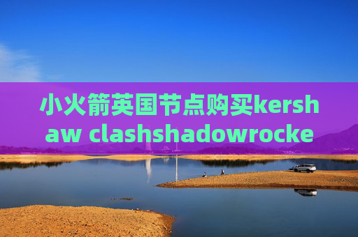 小火箭英国节点购买kershaw clashshadowrocket 12元