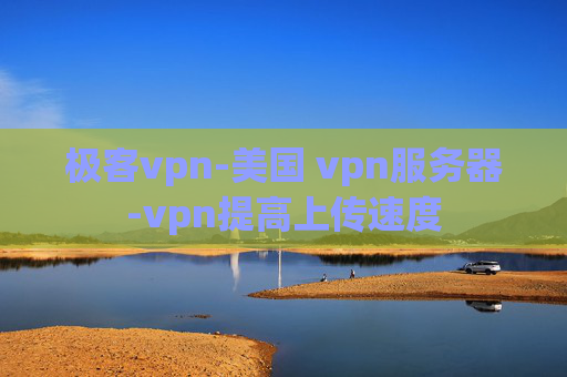 极客vpn-美国 vpn服务器-vpn提高上传速度