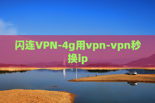 闪连VPN-4g用vpn-vpn秒换ip