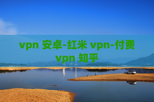 vpn 安卓-红米 vpn-付费vpn 知乎