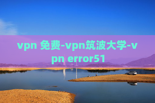 vpn 免费-vpn筑波大学-vpn error51