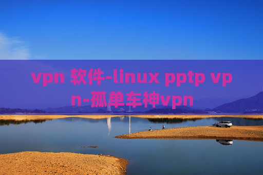 vpn 软件-linux pptp vpn-孤单车神vpn