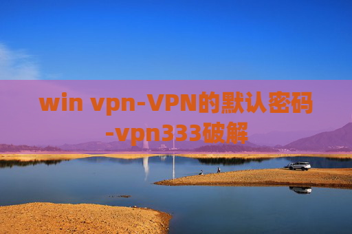 win vpn-VPN的默认密码-vpn333破解