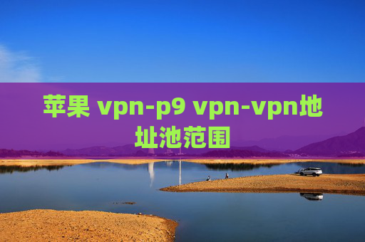 苹果 vpn-p9 vpn-vpn地址池范围