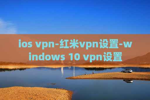 ios vpn-红米vpn设置-windows 10 vpn设置