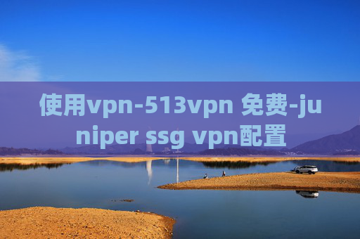 使用vpn-513vpn 免费-juniper ssg vpn配置