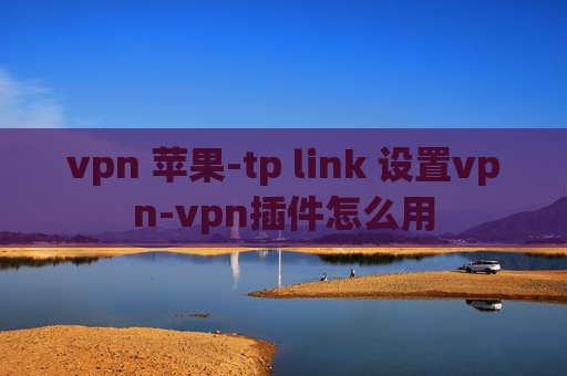 vpn 苹果-tp link 设置vpn-vpn插件怎么用