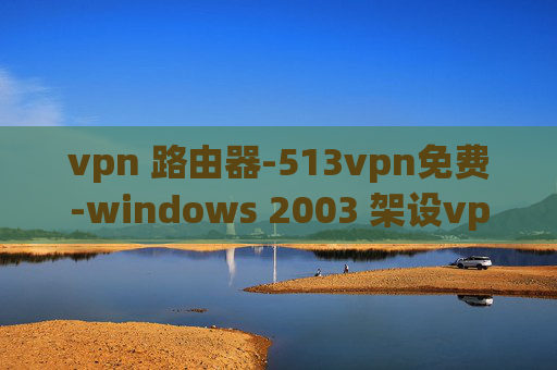 vpn 路由器-513vpn免费-windows 2003 架设vpn