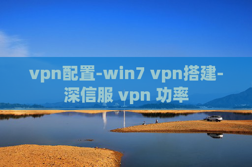 vpn配置-win7 vpn搭建-深信服 vpn 功率